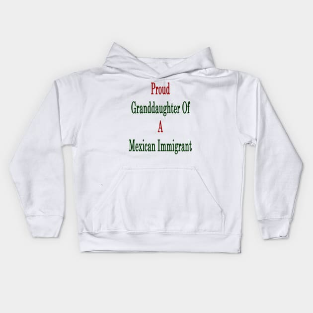 Proud Granddaughter Of A Mexican Immigrant Kids Hoodie by supernova23